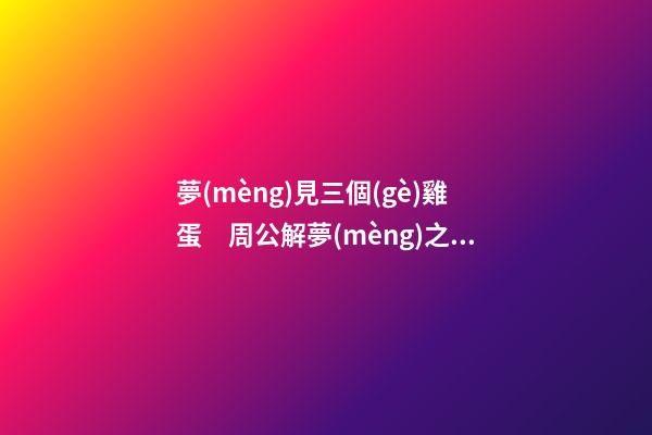 夢(mèng)見三個(gè)雞蛋　周公解夢(mèng)之夢(mèng)到三個(gè)雞蛋